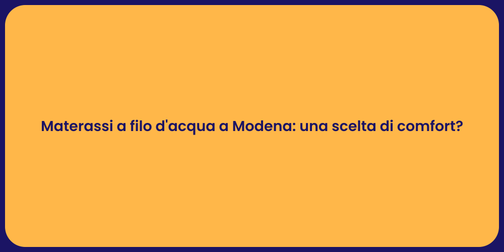 Materassi a filo d'acqua a Modena: una scelta di comfort?