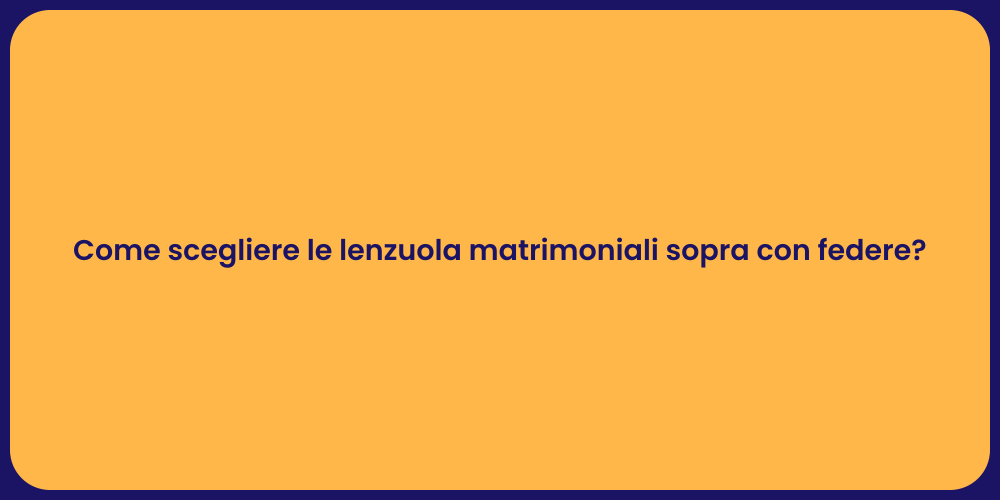 Come scegliere le lenzuola matrimoniali sopra con federe?