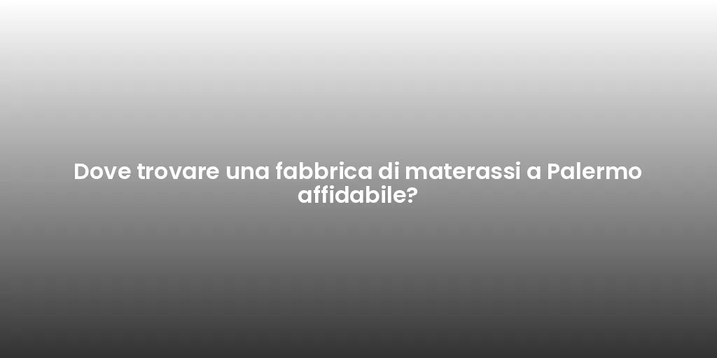 Dove trovare una fabbrica di materassi a Palermo affidabile?