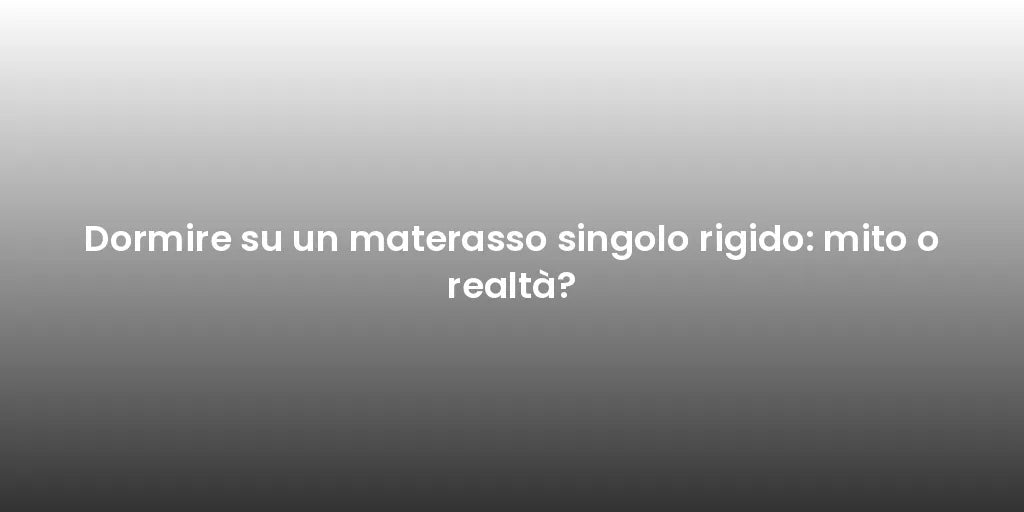 Dormire su un materasso singolo rigido: mito o realtà?