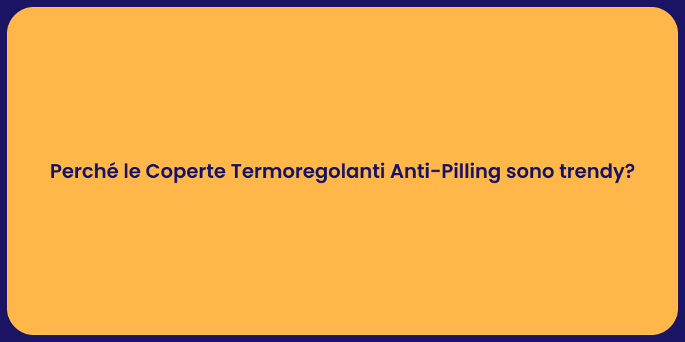 Perché le Coperte Termoregolanti Anti-Pilling sono trendy?