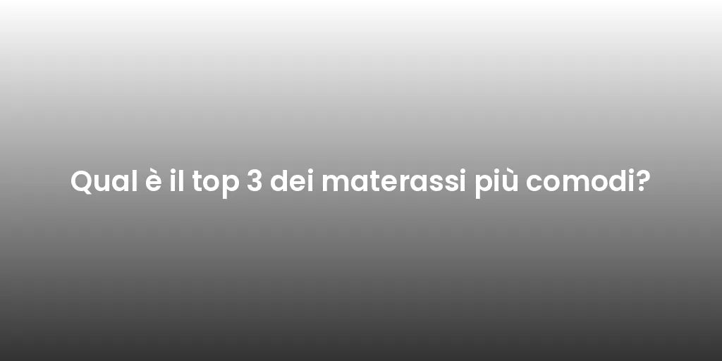 Qual è il top 3 dei materassi più comodi?