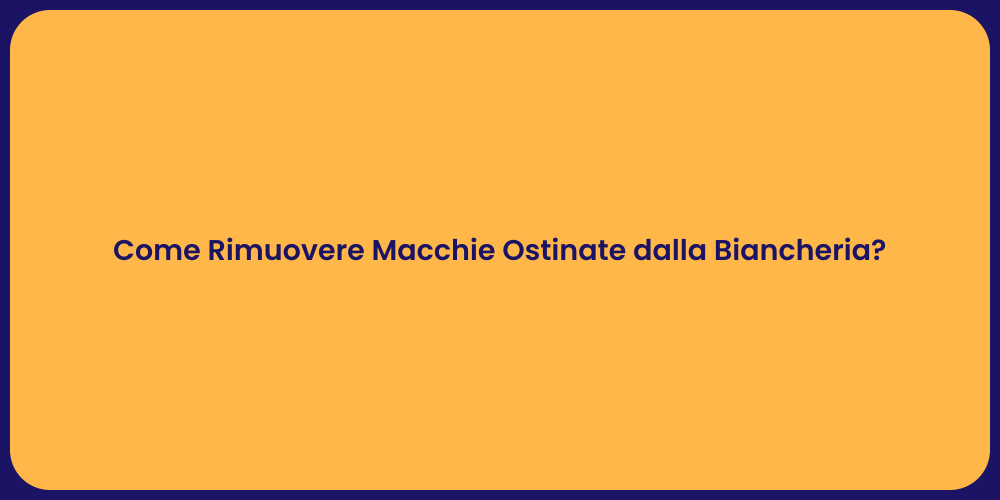 Come Rimuovere Macchie Ostinate dalla Biancheria?