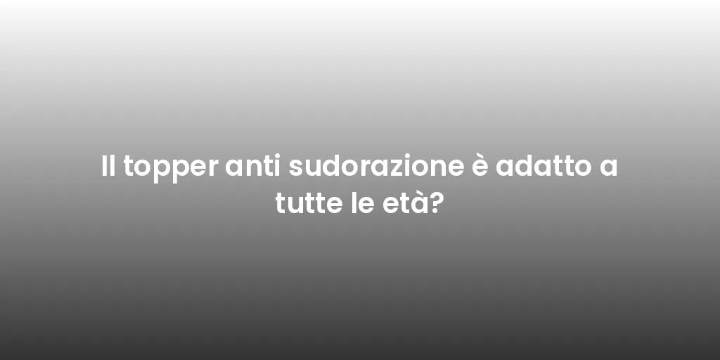 Il topper anti sudorazione è adatto a tutte le età?