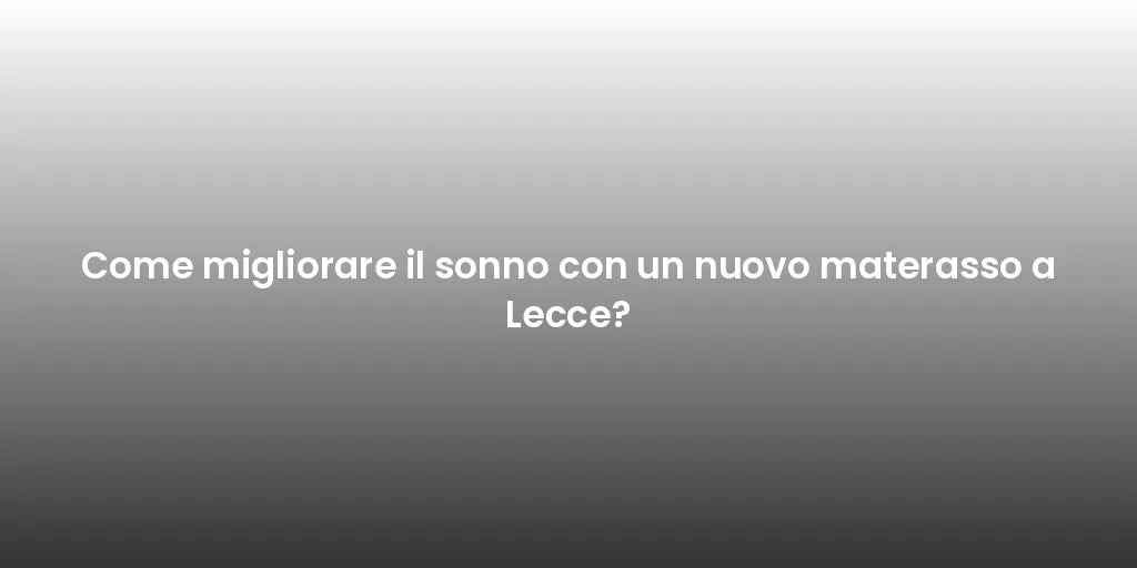 Come migliorare il sonno con un nuovo materasso a Lecce?