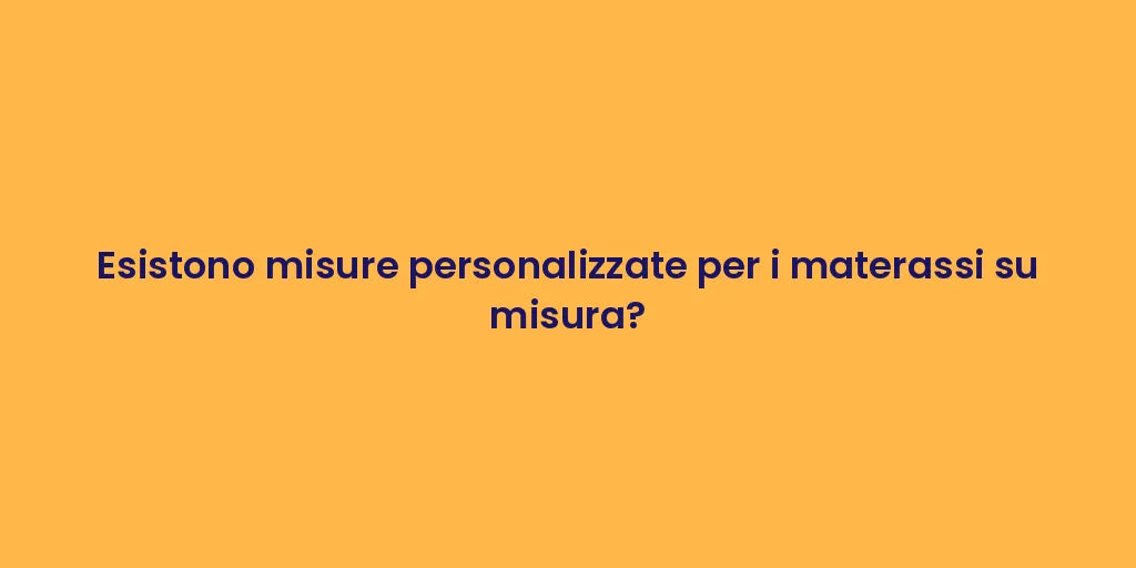 Esistono misure personalizzate per i materassi su misura?