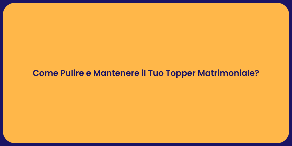 Come Pulire e Mantenere il Tuo Topper Matrimoniale?