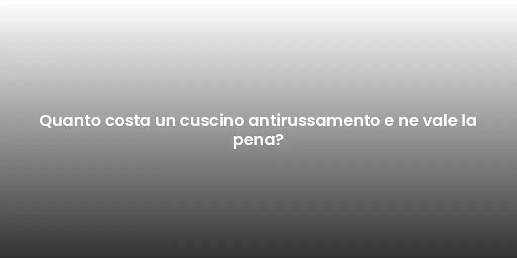 Quanto costa un cuscino antirussamento e ne vale la pena?