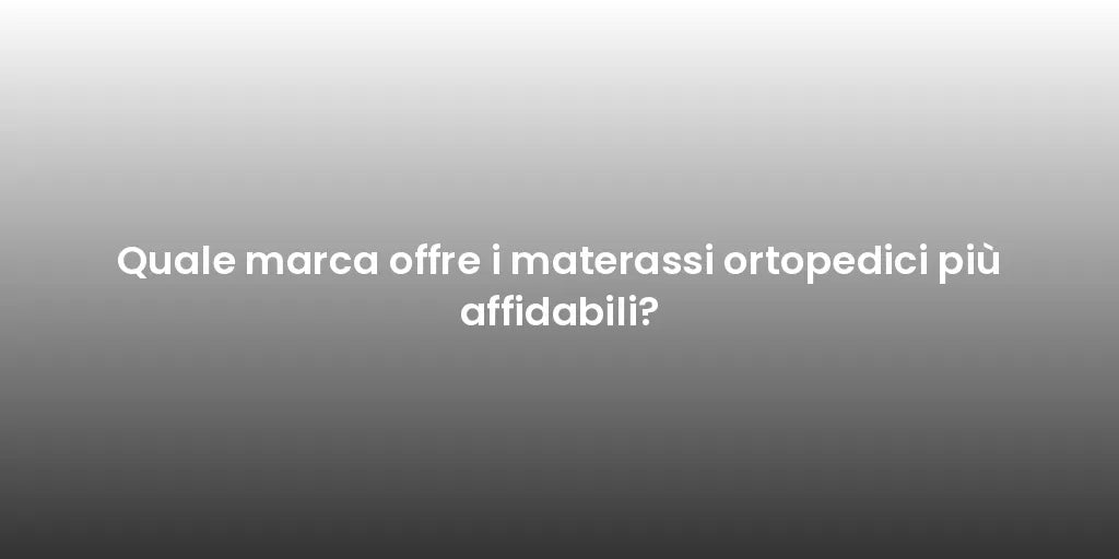 Quale marca offre i materassi ortopedici più affidabili?