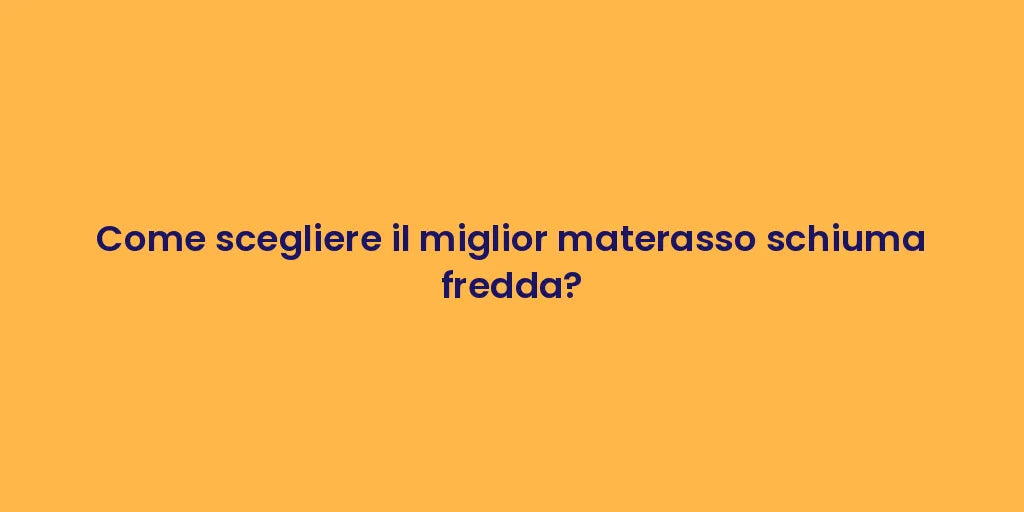 Come scegliere il miglior materasso schiuma fredda?