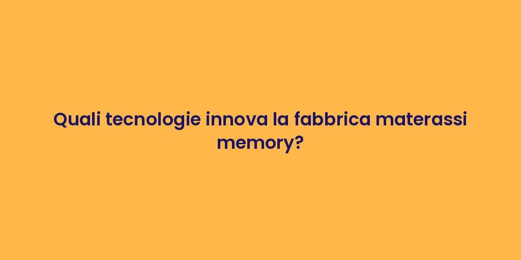 Quali tecnologie innova la fabbrica materassi memory?