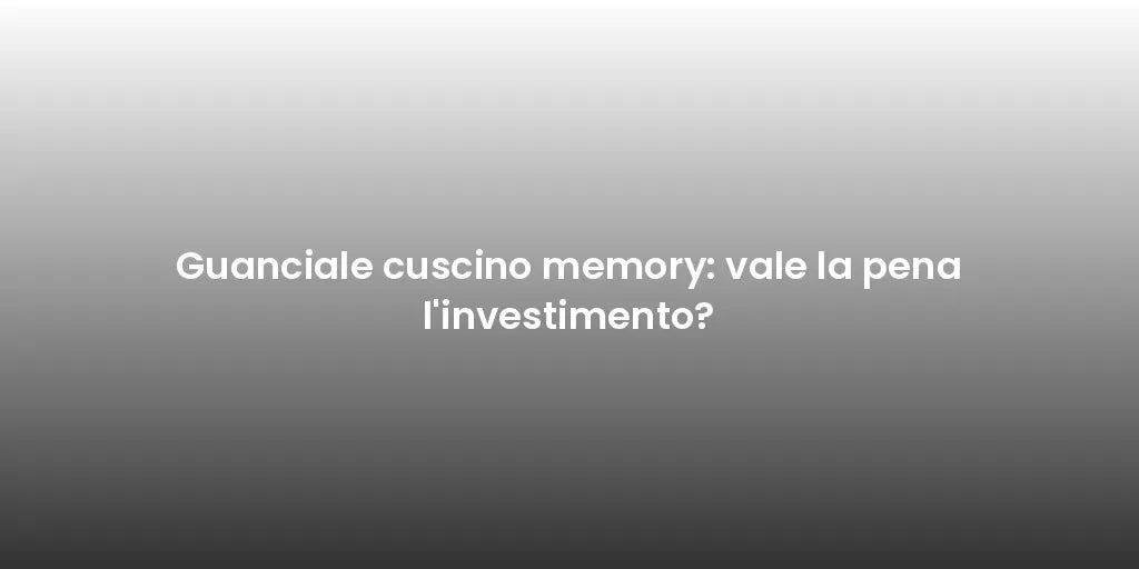 Guanciale cuscino memory: vale la pena l'investimento?