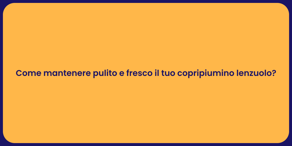 Come mantenere pulito e fresco il tuo copripiumino lenzuolo?