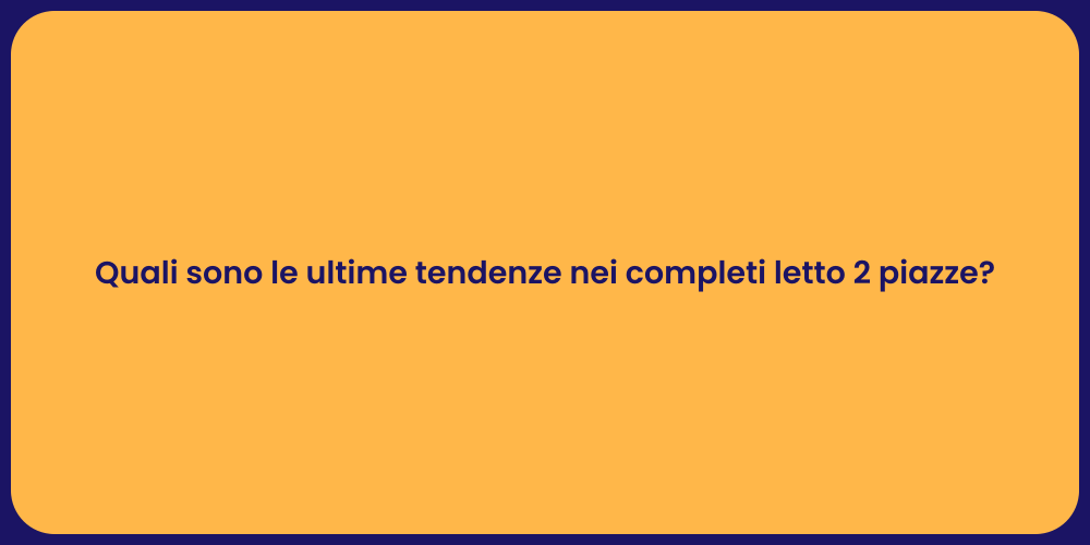 Quali sono le ultime tendenze nei completi letto 2 piazze?