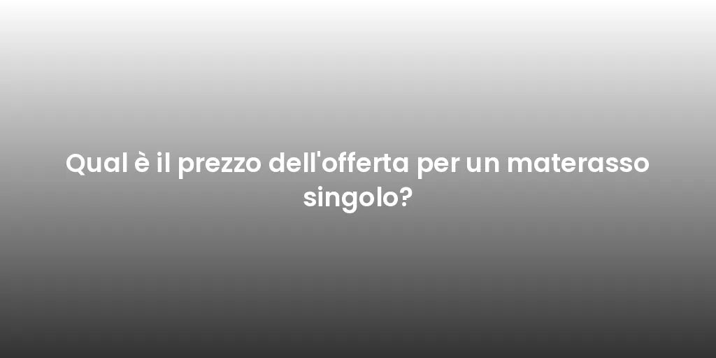 Qual è il prezzo dell'offerta per un materasso singolo?