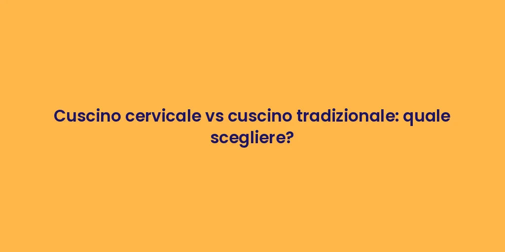 Cuscino cervicale vs cuscino tradizionale: quale scegliere?
