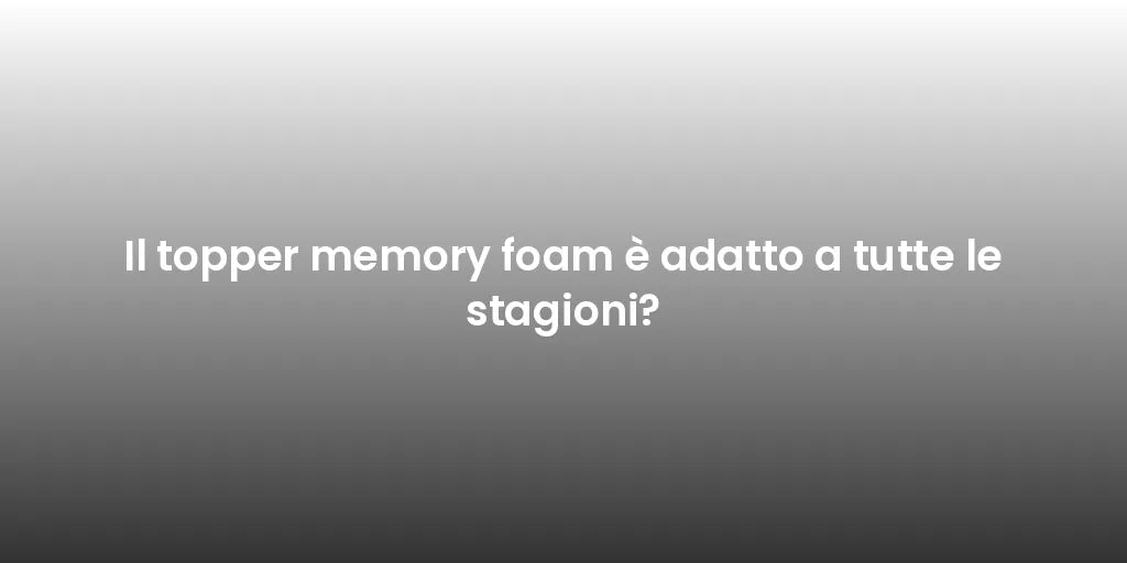 Il topper memory foam è adatto a tutte le stagioni?