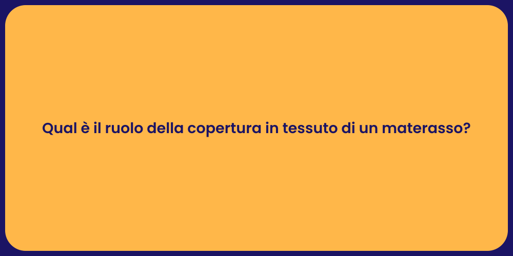 Qual è il ruolo della copertura in tessuto di un materasso?
