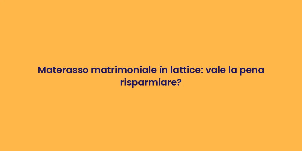 Materasso matrimoniale in lattice: vale la pena risparmiare?