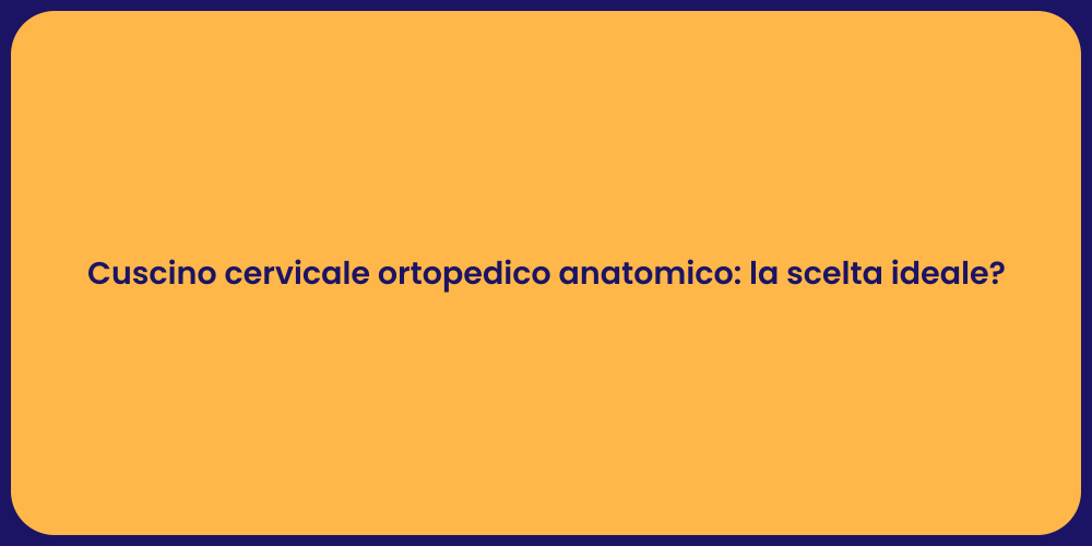 Cuscino cervicale ortopedico anatomico: la scelta ideale?