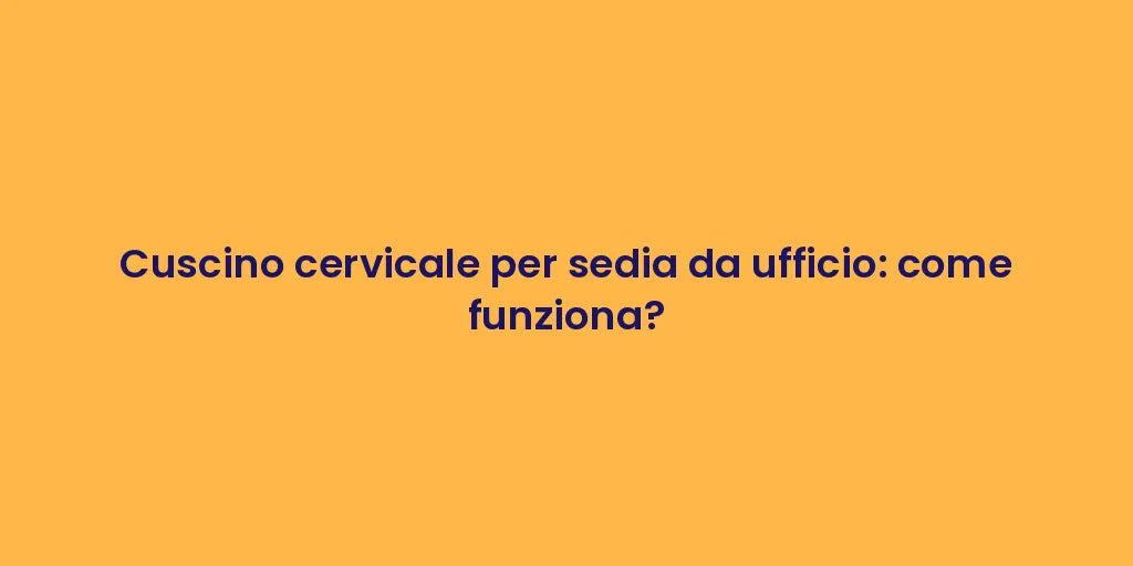 Cuscino cervicale per sedia da ufficio: come funziona?