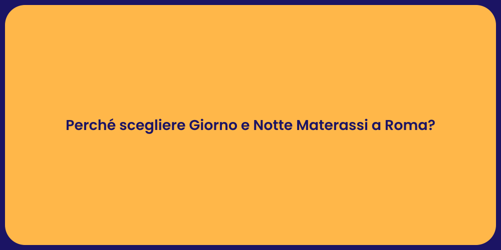 Perché scegliere Giorno e Notte Materassi a Roma?