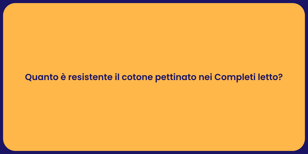 Quanto è resistente il cotone pettinato nei Completi letto?