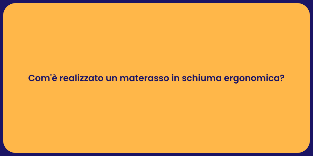 Com'è realizzato un materasso in schiuma ergonomica?