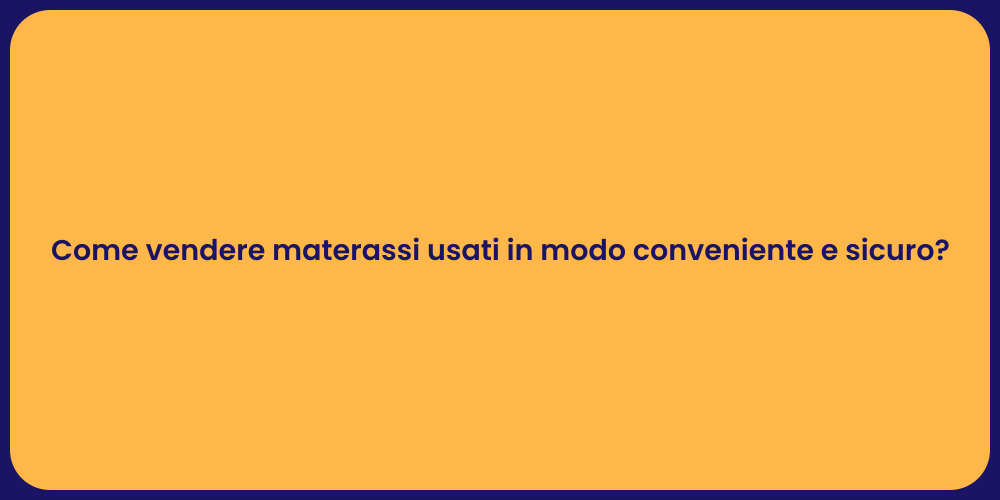 Come vendere materassi usati in modo conveniente e sicuro?