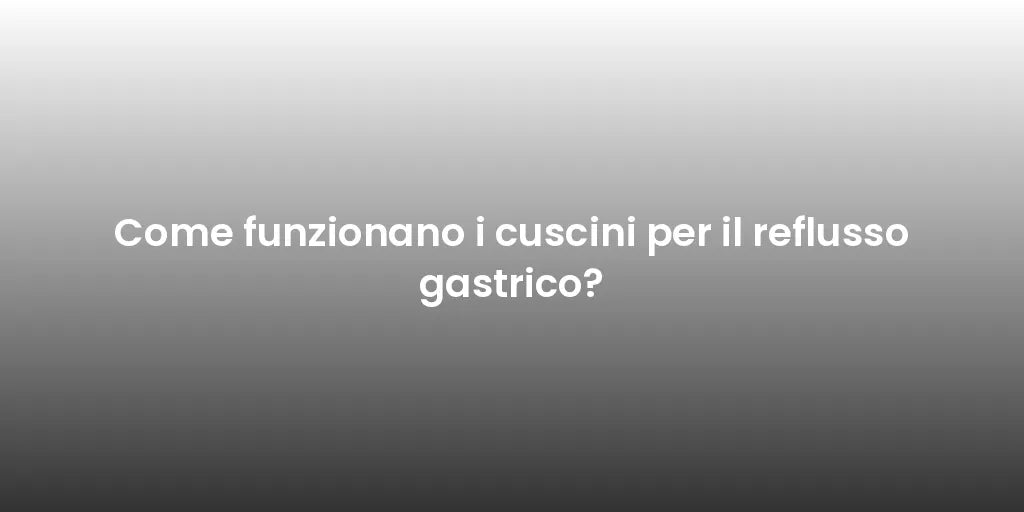 Come funzionano i cuscini per il reflusso gastrico?
