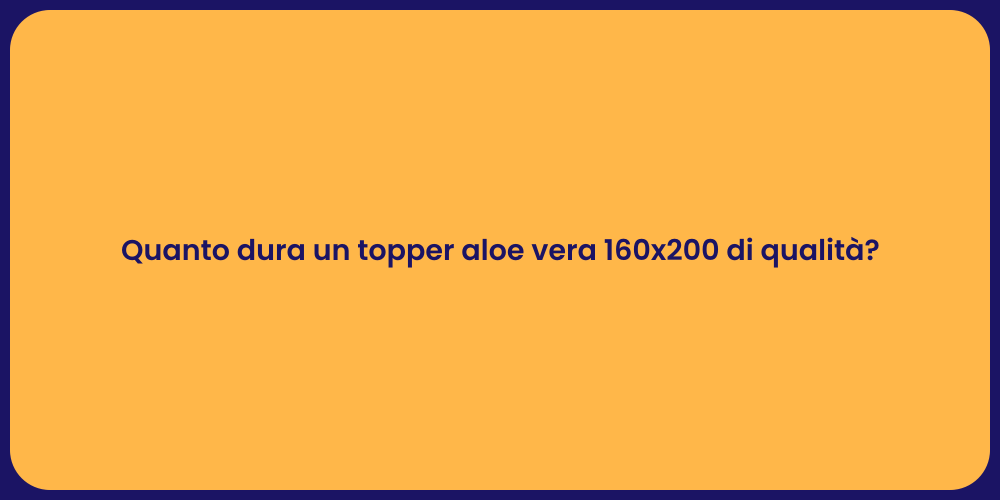 Quanto dura un topper aloe vera 160x200 di qualità?