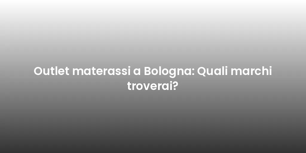 Outlet materassi a Bologna: Quali marchi troverai?