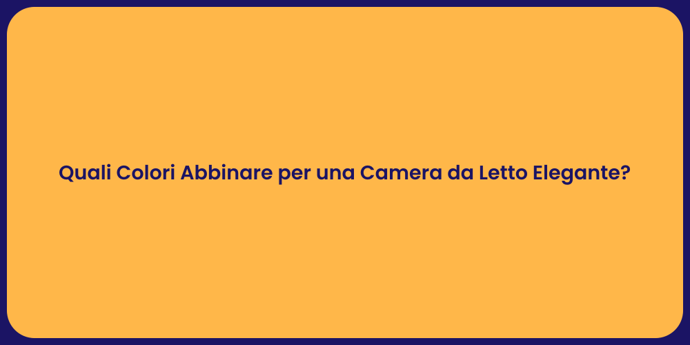 Quali Colori Abbinare per una Camera da Letto Elegante?