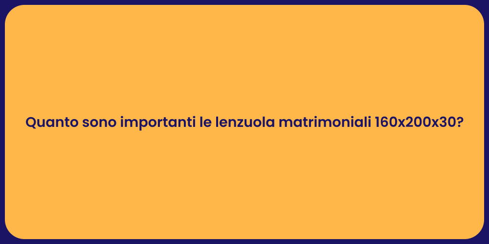 Quanto sono importanti le lenzuola matrimoniali 160x200x30?