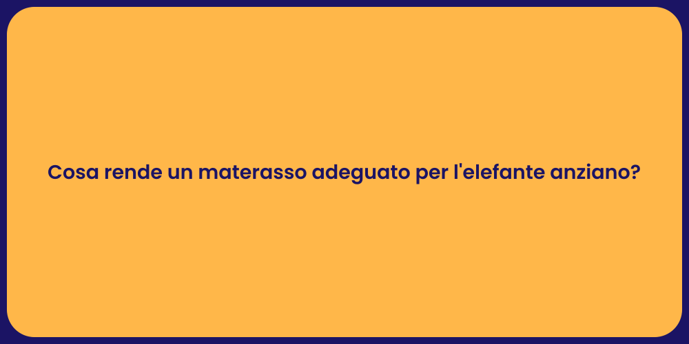 Cosa rende un materasso adeguato per l'elefante anziano?