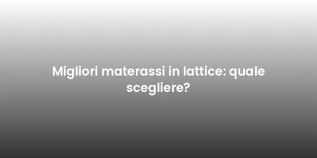 Migliori materassi in lattice: quale scegliere?