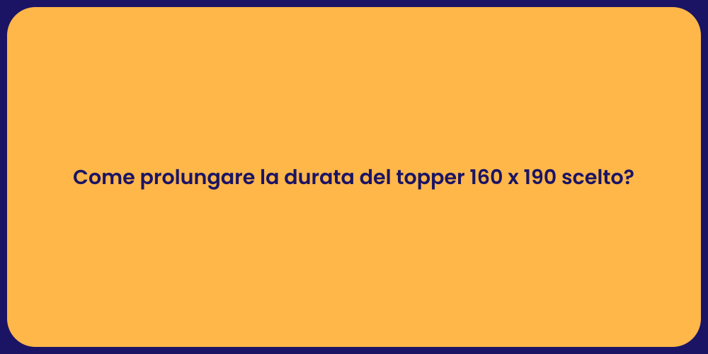 Come prolungare la durata del topper 160 x 190 scelto?