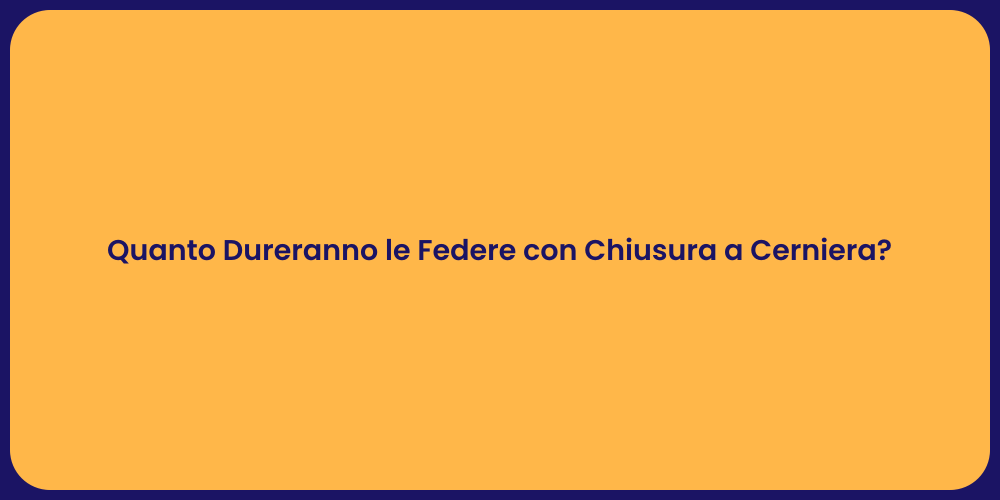 Quanto Dureranno le Federe con Chiusura a Cerniera?