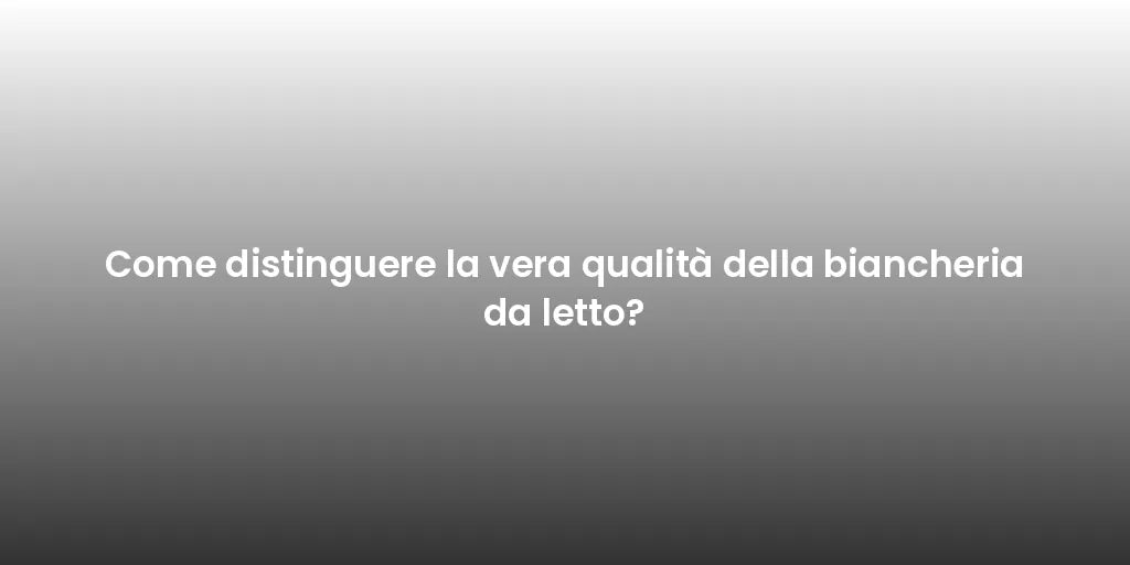 Come distinguere la vera qualità della biancheria da letto?