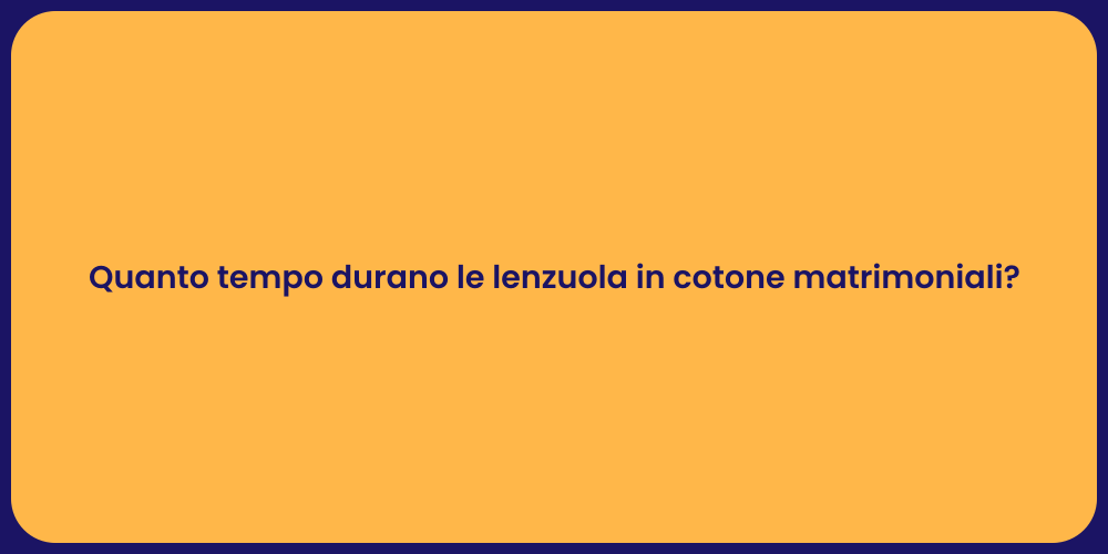 Quanto tempo durano le lenzuola in cotone matrimoniali?