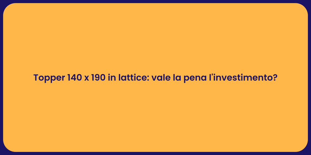 Topper 140 x 190 in lattice: vale la pena l'investimento?