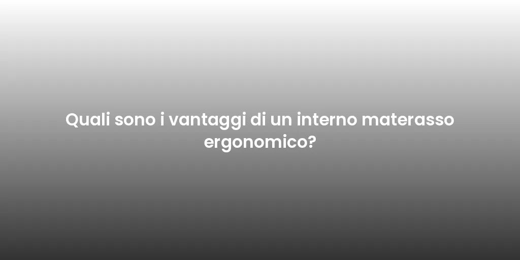 Quali sono i vantaggi di un interno materasso ergonomico?