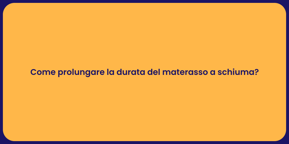 Come prolungare la durata del materasso a schiuma?