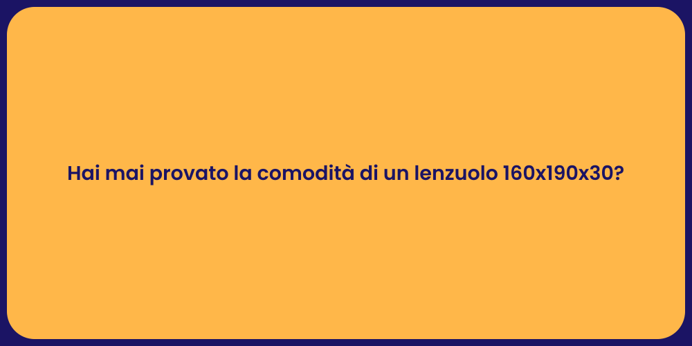 Hai mai provato la comodità di un lenzuolo 160x190x30?