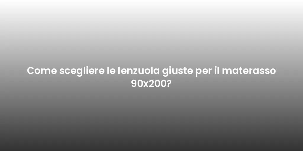 Come scegliere le lenzuola giuste per il materasso 90x200?
