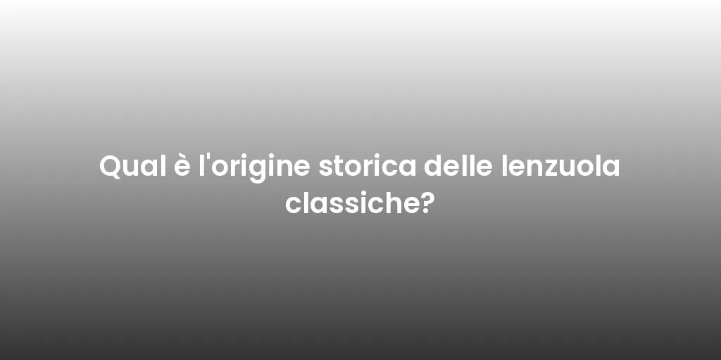 Qual è l'origine storica delle lenzuola classiche?