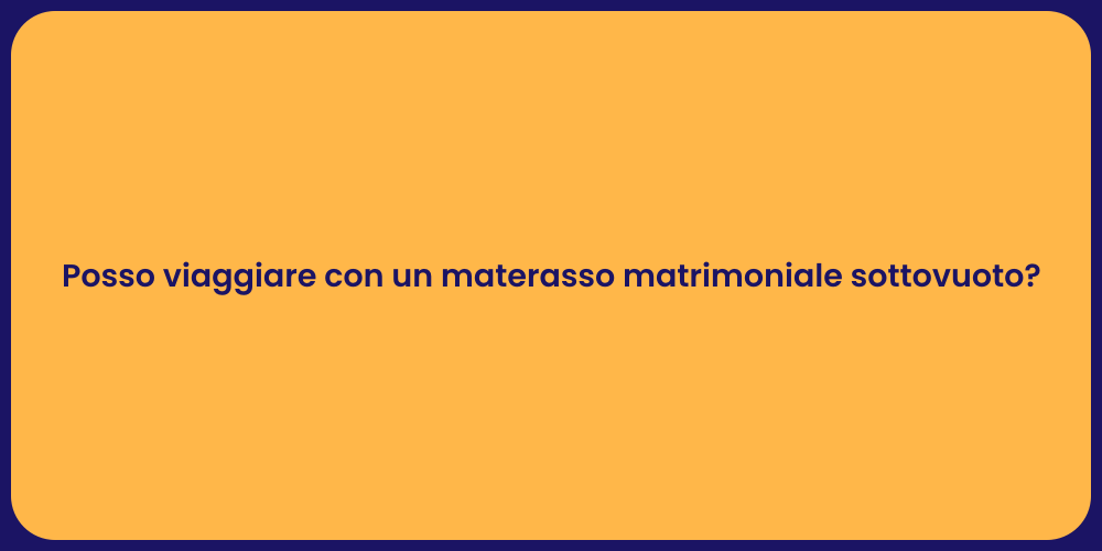 Posso viaggiare con un materasso matrimoniale sottovuoto?