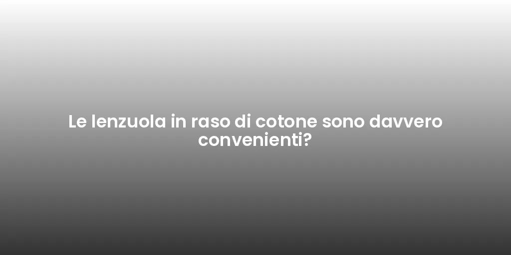 Le lenzuola in raso di cotone sono davvero convenienti?