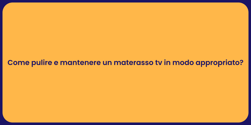 Come pulire e mantenere un materasso tv in modo appropriato?
