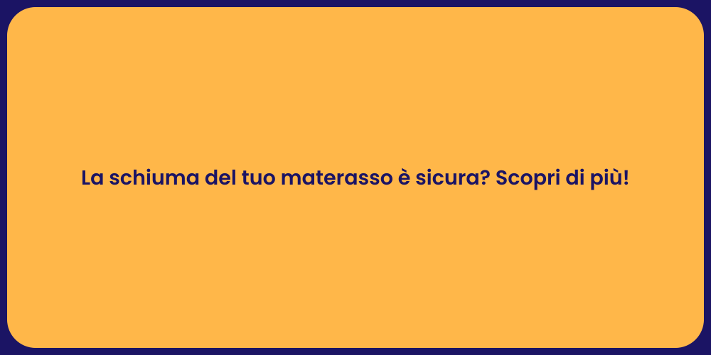 La schiuma del tuo materasso è sicura? Scopri di più!
